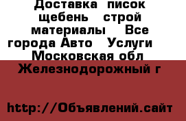 Доставка, писок щебень , строй материалы. - Все города Авто » Услуги   . Московская обл.,Железнодорожный г.